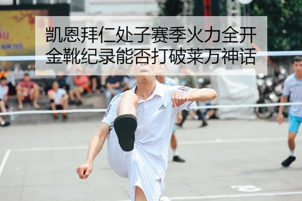 凯恩拜仁处子赛季火力全开 金靴纪录能否打破莱万神话